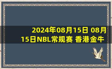 2024年08月15日 08月15日NBL常规赛 香港金牛 - 安徽文一 全场集锦